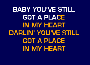 BABY YOU'VE STILL
GOT A PLACE
IN MY HEART
DARLIN' YOU'VE STILL
GOT A PLACE
IN MY HEART