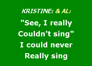KRISTINE.' 8r AL.'

See, I really

Couldn't sing
I could never

Really sing