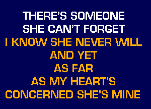 THERE'S SOMEONE
SHE CAN'T FORGET
I KNOW SHE NEVER WILL
AND YET
AS FAR
AS MY HEARTS
CONCERNED SHE'S MINE