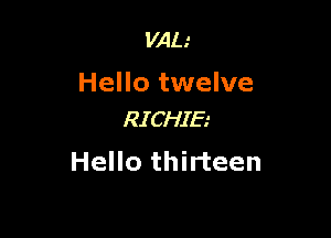 VAL'

Hello twelve

RICHIE
Hello thirteen