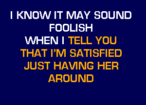 I KNOW IT MAY SOUND
FOOLISH
WHEN I TELL YOU
THAT I'M SATISFIED
JUST Hl-W'ING HER
AROUND