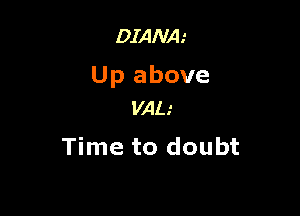 DIANA.'

Up above

VALI
Time to doubt