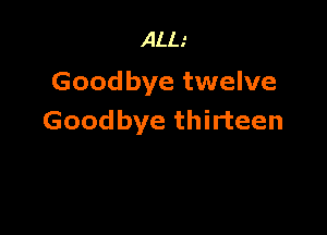 ALL.'
Goodbye twelve

Goodbye thirteen