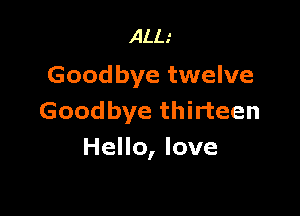 ALL.'
Goodbye twelve

Goodbye thirteen
Hello, love