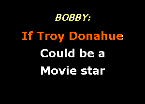 B 083 Y.'

If Troy Donahue

Could be a
Movie star