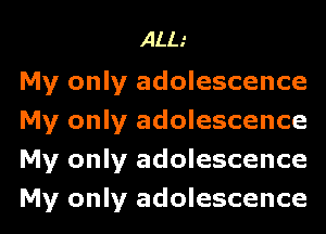 ALL'

My only adolescence
My only adolescence
My only adolescence
My only adolescence