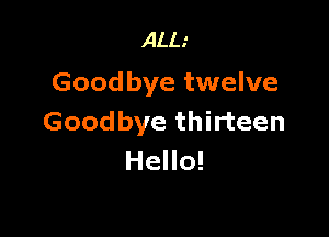 ALL.'
Goodbye twelve

Goodbye thirteen
Hello!