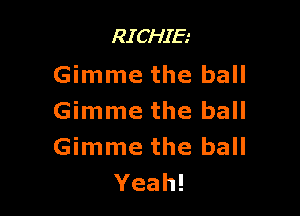 RICHIE.-
Gimme the ball

Gimme the ball
Gimme the ball
Yeah!