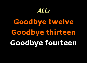 ALL.'
Goodbye twelve

Goodbye thirteen
Goodbye fourteen