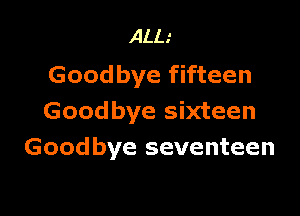 ALL.'
Goodbye fifteen

Goodbye sixteen
Goodbye seventeen