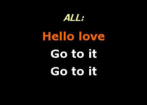 ALL'

Hello love

Go to it
Go to it