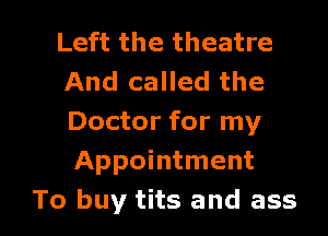 Left the theatre
And called the
Doctor for my
Appointment

To buy tits and ass I