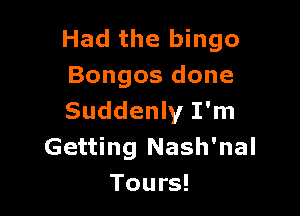 Had the bingo
Bongos done

Suddenly I'm
Getting Nash'nal
Tours!