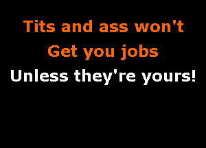 Tits and ass won't
Get you jobs

Unless they're yours!