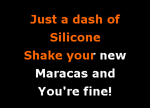 Just a dash of
Silicone

Shake your new
Maracas and
You're fine!