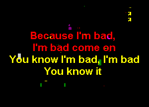 Because l.'m bad,
I'm bad come en

Y8u know I'm badnl'm bad
You know it