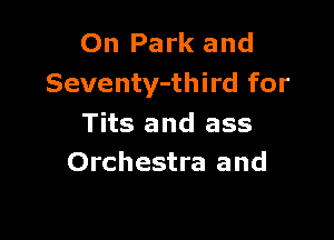 On Park and
Seventy-third for

Tits and ass
Orchestra and