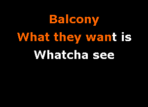Balcony
What they want is

Whatcha see