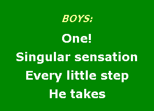 30m
One!

Singular sensation
Every little step
He takes