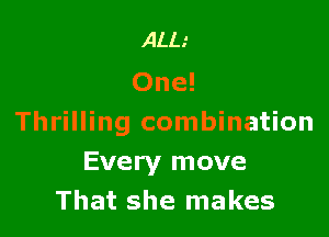 ALL.'
One!

Thrilling combination
Every move
That she makes