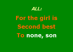 Aim

For the girl is

Second best
To none, son