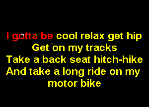 I gotta be cool relax get hip
Get 'on my tracks
Take a back seat hitch-hike
And take a long ride on my
motor bike