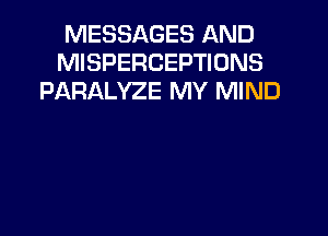 MESSAGES AND
MISPERCEPTIONS
PARALYZE MY MIND