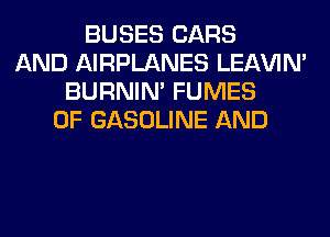 BUSES CARS
AND AIRPLANES LEl-W'IN'
BURNIN' FUMES
0F GASOLINE AND