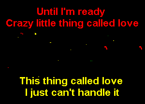 Until I'm ready
Crazy little thing called love

1 N

This thing called love
I just can't handle it