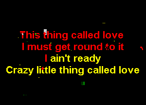 .This fhing called love
I must get round to it x

- I am t ready
Crazy little thing called love

ll