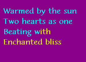 Warmed by the sun
Two hearts as one

Beating with
Enchanted bliss