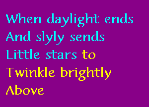 When daylight ends
And slyly sends

Little stars to
Twinkle brightly
Above