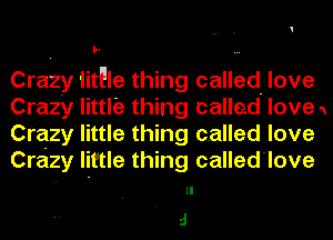 l-

Crazy iitFle thing called. love
Crazy little thing callad love 'x
Crazy little thing called love
Crazy little thing called'love

ll

J