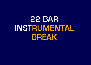 22 BAR
INSTRUMENTAL

BREAK