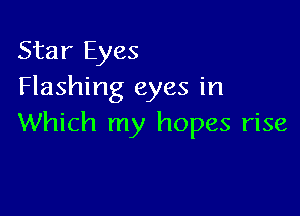 Star Eyes
Flashing eyes in

Which my hopes rise