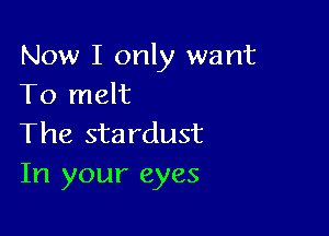 Now I only want
To melt

The stardust
In your eyes