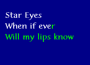 Star Eyes
When if ever

Will my lips know