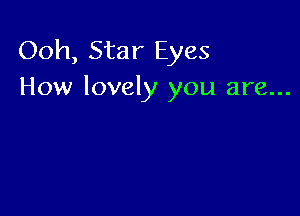 Ooh, Star Eyes
How lovely you are...