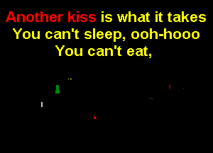 Another kiss is what it takes
You can't sleep, ooh-hooo
You can't eat,
