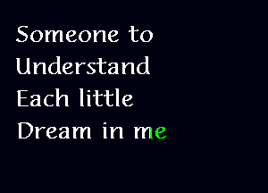 Someone to
Understand

Each little
Dream in me