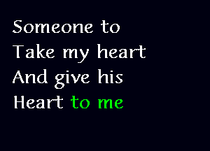 Someone to
Take my heart

And give his
Heart to me