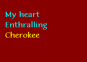 My heart
Enthralling

Cherokee