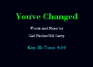 Y ou've Changed

Words and Mum by

Carl FisclwrfBill Cm

KBYI 810 Time 4 59