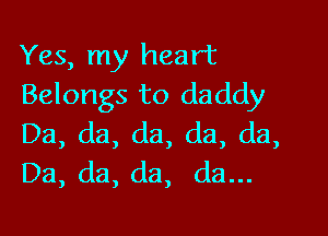 Yes, my heart
Belongs to daddy

Da, da, da, da, (13,
Da, da, da, da...