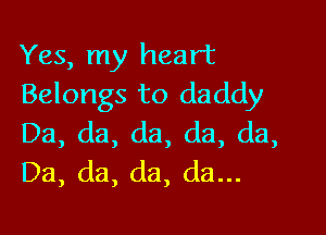Yes, my heart
Belongs to daddy

Da, da, da, da, (13,
Da, da, da, da...
