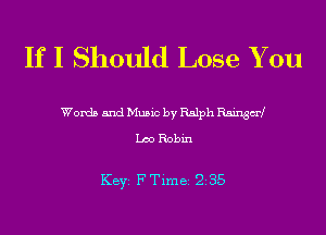 If I Should Lose You

Words and Music by Ralph Raingad
L00 Robin

KEYS F Time 235