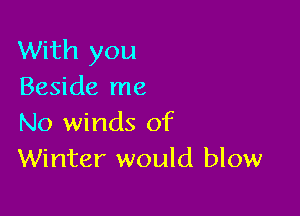 With you
Beside me

No winds of
Winter would blow