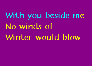 With you beside me
No winds of

Winter would blow