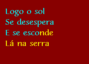 Logo 0 sol
Se desespera

E 38 esconde
L51 na serra