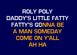 RDLY POLY
DADDY'S LITI'LE FATTY
FATl'Y'S GONNA BE
MAN SOMEDAY
COME ON Y'ALL
AH HA